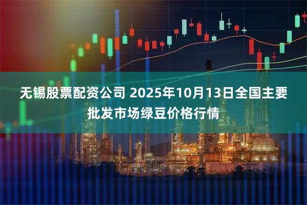 无锡股票配资公司 2025年10月13日全国主要批发市场绿豆价格行情