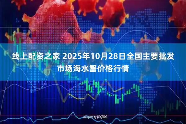 线上配资之家 2025年10月28日全国主要批发市场海水蟹价格行情