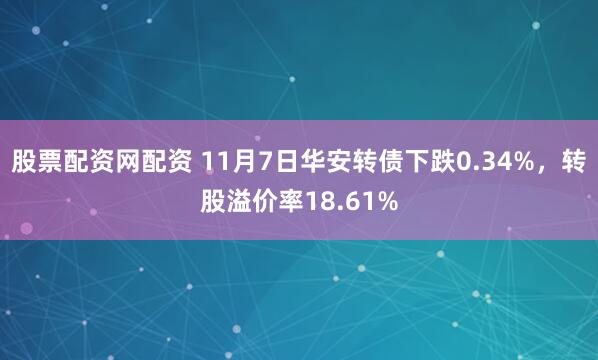 股票配资网配资 11月7日华安转债下跌0.34%,转股溢价率18.61%