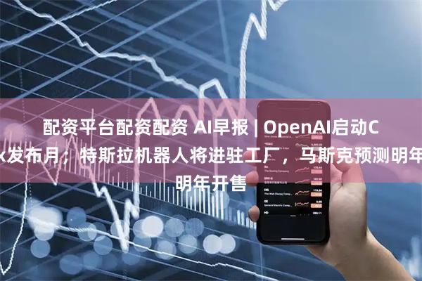 配资平台配资配资 AI早报 | OpenAI启动Codex发布月；特斯拉机器人将进驻工厂，马斯克预测明年开售