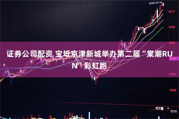 证券公司配资 宝坻京津新城举办第二届“棠潮RUN”彩虹跑