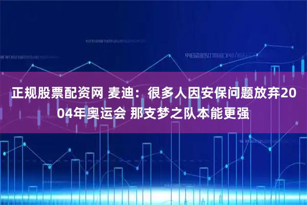 正规股票配资网 麦迪：很多人因安保问题放弃2004年奥运会 那支梦之队本能更强