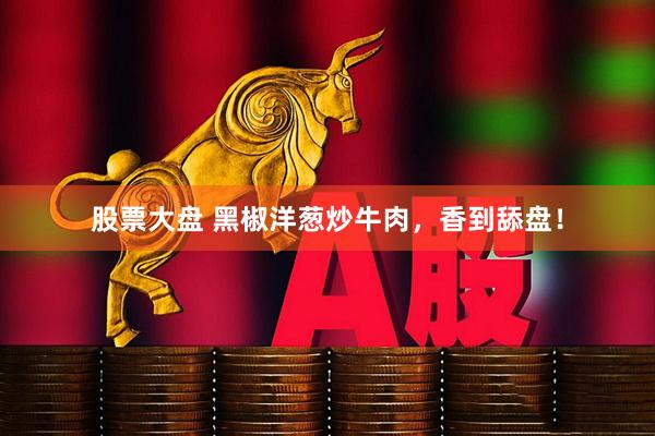 股票大盘 黑椒洋葱炒牛肉，香到舔盘！