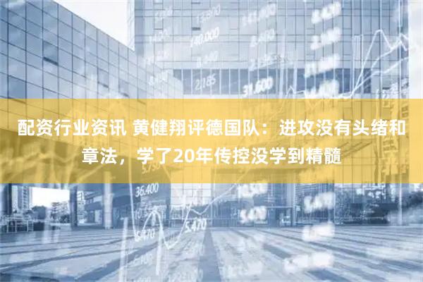 配资行业资讯 黄健翔评德国队：进攻没有头绪和章法，学了20年传控没学到精髓