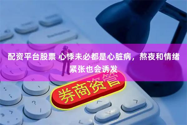 配资平台股票 心悸未必都是心脏病,熬夜和情绪紧张也会诱发