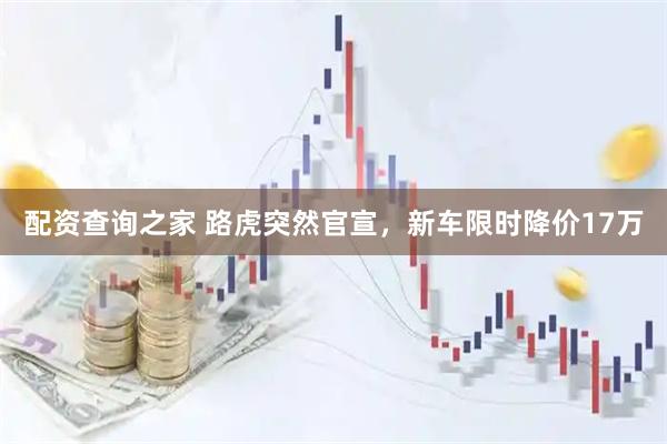 配资查询之家 路虎突然官宣，新车限时降价17万