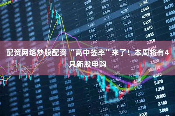 配资网络炒股配资 “高中签率”来了！本周将有4只新股申购